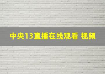 中央13直播在线观看 视频